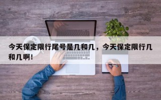 今天保定限行尾号是几和几，今天保定限行几和几啊！