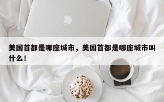 美国首都是哪座城市，美国首都是哪座城市叫什么！