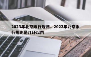 2023年北京限行规则，2023年北京限行规则是几环以内