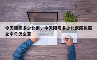 今天限号多少北京，今天限号多少北京尾数英文字母怎么算