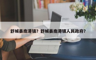 舒城县南港镇？舒城县南港镇人民政府？