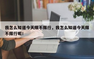 我怎么知道今天限不限行，我怎么知道今天限不限行呢！