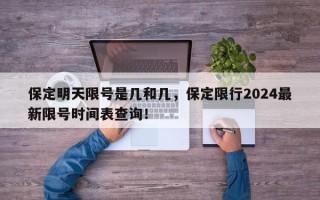 保定明天限号是几和几，保定限行2024最新限号时间表查询！