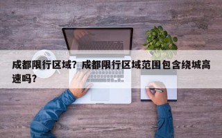 成都限行区域？成都限行区域范围包含绕城高速吗？