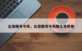 北京限号今天，北京限号今天限几号外地