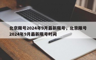 北京限号2024年9月最新限号，北京限号2024年9月最新限号时间