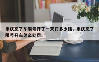 重庆忘了车限号开了一天罚多少钱，重庆忘了限号开车怎么处罚！