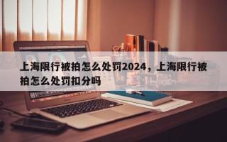 上海限行被拍怎么处罚2024，上海限行被拍怎么处罚扣分吗