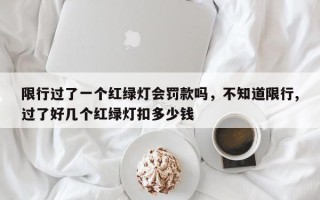 限行过了一个红绿灯会罚款吗，不知道限行,过了好几个红绿灯扣多少钱