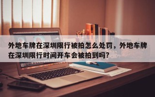 外地车牌在深圳限行被拍怎么处罚，外地车牌在深圳限行时间开车会被拍到吗?