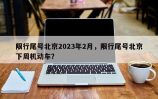 限行尾号北京2023年2月，限行尾号北京下周机动车？