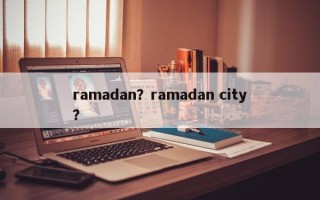 ramadan？ramadan city？