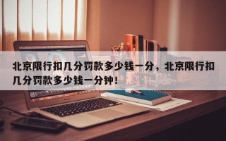 北京限行扣几分罚款多少钱一分，北京限行扣几分罚款多少钱一分钟！