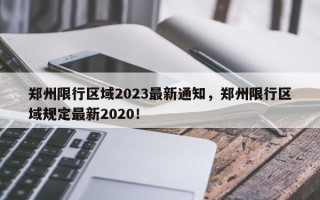 郑州限行区域2023最新通知，郑州限行区域规定最新2020！