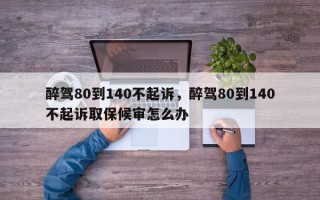 醉驾80到140不起诉，醉驾80到140不起诉取保候审怎么办