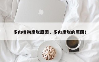 多肉植物腐烂原因，多肉腐烂的原因！