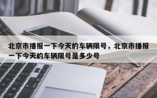 北京市播报一下今天的车辆限号，北京市播报一下今天的车辆限号是多少号
