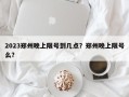 2023郑州晚上限号到几点？郑州晚上限号么？