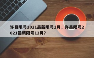 许昌限号2021最新限号1月，许昌限号2021最新限号12月？