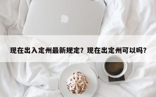 现在出入定州最新规定？现在出定州可以吗？