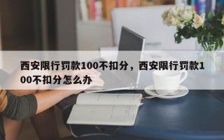 西安限行罚款100不扣分，西安限行罚款100不扣分怎么办