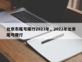 北京市尾号限行2023年，2022年北京尾号限行