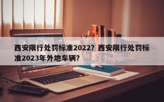 西安限行处罚标准2022？西安限行处罚标准2023年外地车辆？
