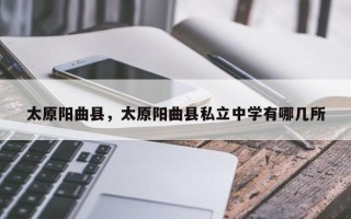 太原阳曲县，太原阳曲县私立中学有哪几所