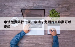 申请免费限行一天，申请了免限行高峰期可以走吗