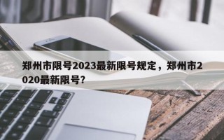 郑州市限号2023最新限号规定，郑州市2020最新限号？