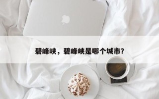 碧峰峡，碧峰峡是哪个城市？