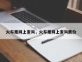火车票网上查询，火车票网上查询票价