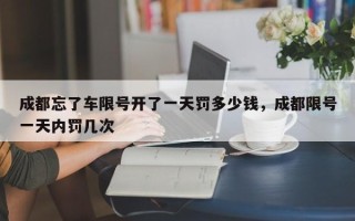 成都忘了车限号开了一天罚多少钱，成都限号一天内罚几次