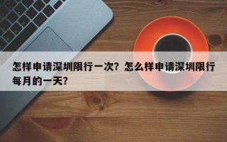 怎样申请深圳限行一次？怎么样申请深圳限行每月的一天？