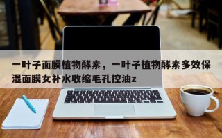 一叶子面膜植物酵素，一叶子植物酵素多效保湿面膜女补水收缩毛孔控油z