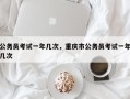 公务员考试一年几次，重庆市公务员考试一年几次