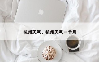 杭州天气，杭州天气一个月