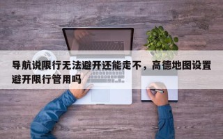 导航说限行无法避开还能走不，高德地图设置避开限行管用吗