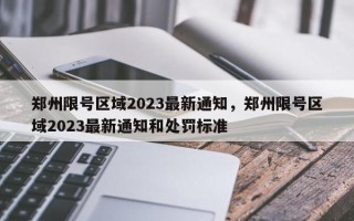 郑州限号区域2023最新通知，郑州限号区域2023最新通知和处罚标准