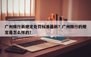广州限行新规定处罚标准最新？广州限行的规定是怎么样的？