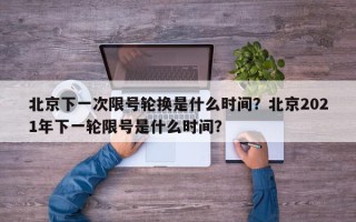 北京下一次限号轮换是什么时间？北京2021年下一轮限号是什么时间？