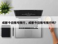 成都今日限号限行，成都今日限号限行吗？