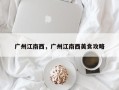 广州江南西，广州江南西美食攻略