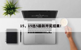 15，15选5最新开奖结果！