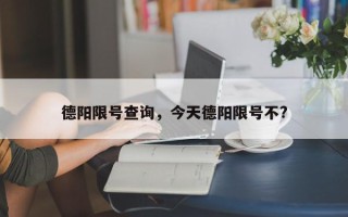 德阳限号查询，今天德阳限号不?