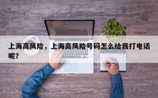 上海高风险，上海高风险号码怎么给我打电话呢？