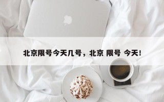 北京限号今天几号，北京 限号 今天！