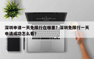 深圳申请一天免限行在哪里？深圳免限行一天申请成功怎么看？