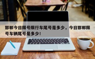 邯郸今日限号限行车尾号是多少，今日邯郸限号车辆尾号是多少！