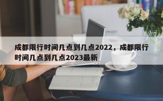 成都限行时间几点到几点2022，成都限行时间几点到几点2023最新